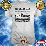 My Heart Has No Room For You But The Trunk Of My Car Defenitely Does Shirt