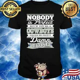 Nobody is perfect but if youre a cowboys damn close shirt