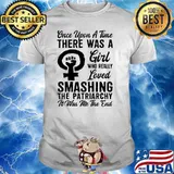 Once upon a time there was a girl who really loved smashing the patriarchy shirt