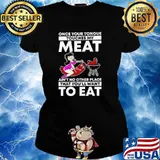 Once Your Tongue Touches My Meat Ain't No Other Place That You'll Want To Eat Shirt Ladies tee