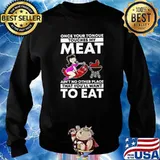 Once Your Tongue Touches My Meat Ain't No Other Place That You'll Want To Eat Shirt Sweater