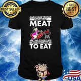 Once Your Tongue Touches My Meat Ain't No Other Place That You'll Want To Eat Shirt