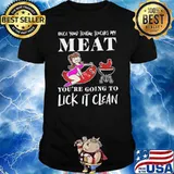Once your tongue touches my meat youre going to lick it clean hotdog shirt