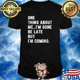 One Thing About Me I'm Gone Be Late But I'm Coming T-Shirt