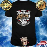 Only A Football Mom Mother Can Get Away With Telling Her Kids T-Shirt