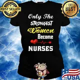 Only The Strongest Women Become Nurses T-Shirt Ladies tee