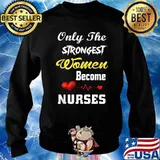 Only The Strongest Women Become Nurses T-Shirt Sweater