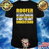 Roofer We Solve Problems You didnt know you had in ways you dont understand T-Shirt