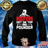 Roofers Get On Top And Pounder Roofer Roofing T-Shirt Sweater