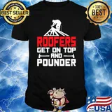 Roofers Get On Top And Pounder Roofer Roofing T-Shirt
