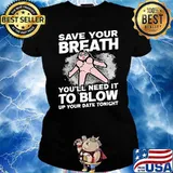 Save Your Breath You'll Need It to Blow Up your date tonight s Ladies tee