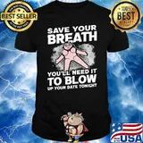 Save Your Breath You'll Need It to Blow Up your date tonight shirt