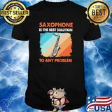 Saxophone Is The Best Solution To Any Problem Shirt