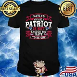 Saying you are a patriot is not enough you have to be one flag shirt