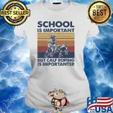 School Is Important But Calf Roping Is Importanter Vintage Shirt Ladies tee