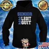 Senior 2 legit 2 quit T-Shirt Hoodie