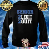Senior 2 legit 2 quit T-Shirt Sweater
