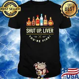 Shut up liver youre fine tequila shirt