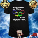 Skateboarding Is a Crime Not An Olympic Sport Shirt