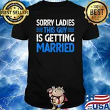 Sorry Ladies This Guy Is Getting Married T-Shirt