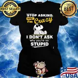 Stop Asking Why I'm Crazy I Don't Ask Why You're So Stupid Snoopy Shirt Ladies tee