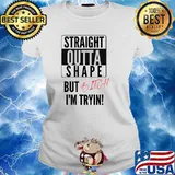 Straight Outta Shape But Bitch Im Tryin T-Shirt Ladies tee