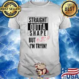 Straight Outta Shape But Bitch Im Tryin T-Shirt