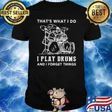 That's what i do i play drums and i forget things shirt