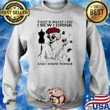 That's What I Do I Sew I Drink And I Know Thing Shirt Sweater