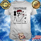 That's What I Do I Sew I Drink And I Know Thing Shirt