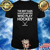 The best dads have daughters who play hockey shirt