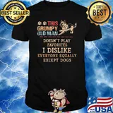 This Grumpy Old Man Doesn't Play Favorite I Dislike Everyone Equally Except Dog Shirt