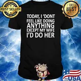 Today I Don't Feel Like Doing Anything Except My Wife Do her T-Shirt