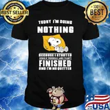 Today I'm Doing Nothing Because I Started Doing It Yesterday And I Wasn't Finished And I'm No Quitter Snoopy Shirt