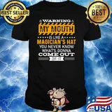Warning My Mouth Is Like A Magician's Hat You Ner Know What's Gonna Come Out Of It Shirt