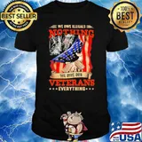 We Owe Our Illegals Nothing We Owe Our Veterans Everything American Flag Shirt