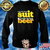 Wear The Damn Suit And Drink The Damn Beer T-Shirt Sweater