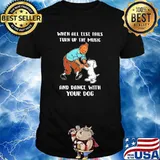 When All Else Fails Turn Up The Music And Dance With Your Dog Shirt