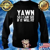 Yawn So I Can See If It Will Fit T-Shirt Sweater