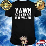 Yawn So I Can See If It Will Fit T-Shirt