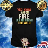 Yes i know i am on fire let me finish this weld T-Shirt