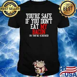 You're safe if you dont eat my bacon or you're screwed T-Shirt