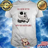 You Sound Better With Your Mouth Closed Shirt