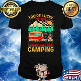 Youre lucky im here i could have gone camping vintage shirt