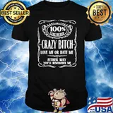 100% certified Crazy bitch love me or hate me either way you'll remember me shirt