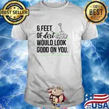 6 Feet Of Dirt Would Look Good On You T-Shirt