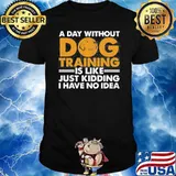 A day without dog training is like just kidding i have no idea Agility Puppy shirt