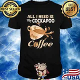 All I Need Is My Cockapoo And Coffee Shirt