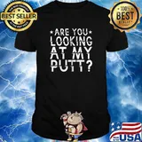 Are You Looking At My Putt T-Shirt