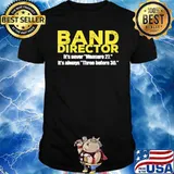 Band Director It's Never Measure 27 It's Always THree Before 30 Shirt